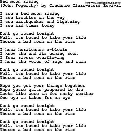 Original lyrics of Bad Moon Rising song by Creedence Clearwater Revival. Explore 2 meanings and explanations or write yours. Find more of Creedence Clearwater Revival lyrics. Watch official video, print or download text in PDF. Comment and share your favourite lyrics.